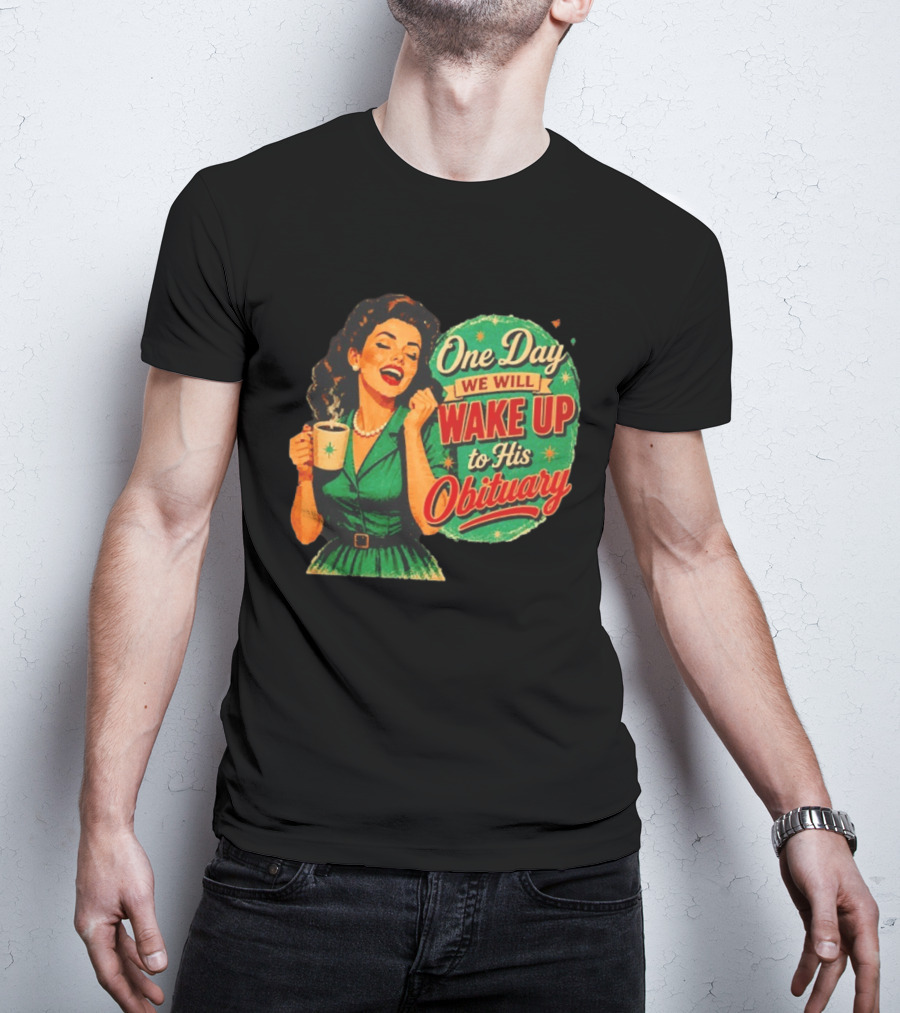 One Day We Will Wake Up To His Obituary Retro Happy Woman T-Shirt