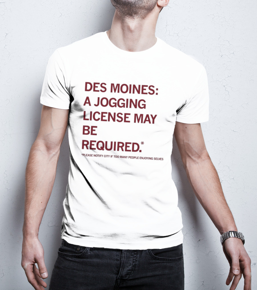 Des Moines Jogging License May Be Required Notify City If People Enjoying Selves T-Shirt