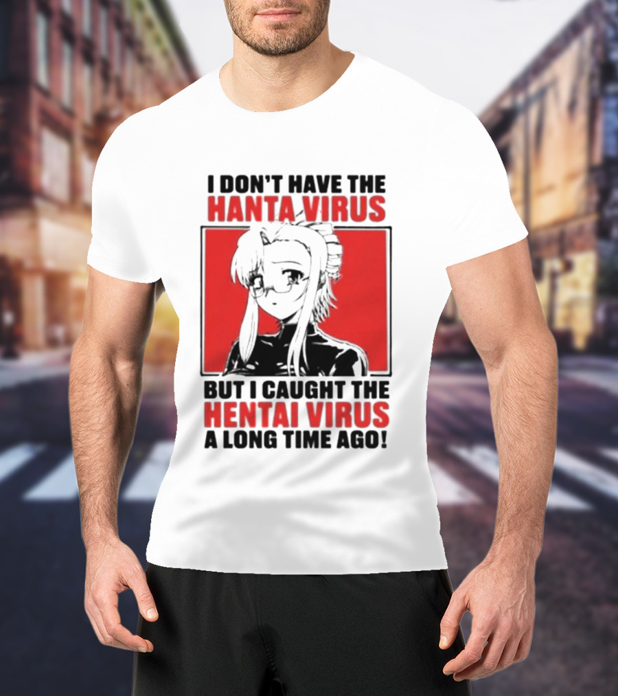 I Don't Have The Hanta Virus But I Caught The Hentai Virus A Long Time Ago Anime T-Shirt