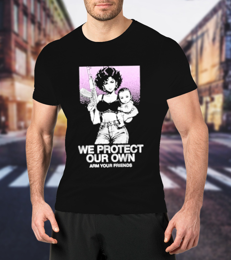 We Protect Our Own Arm Your Friends Empowerment T-Shirt