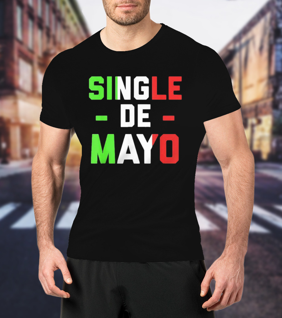 Single De Mayo Mexican Flag Colors Cinco De Mayo Humor T-Shirt