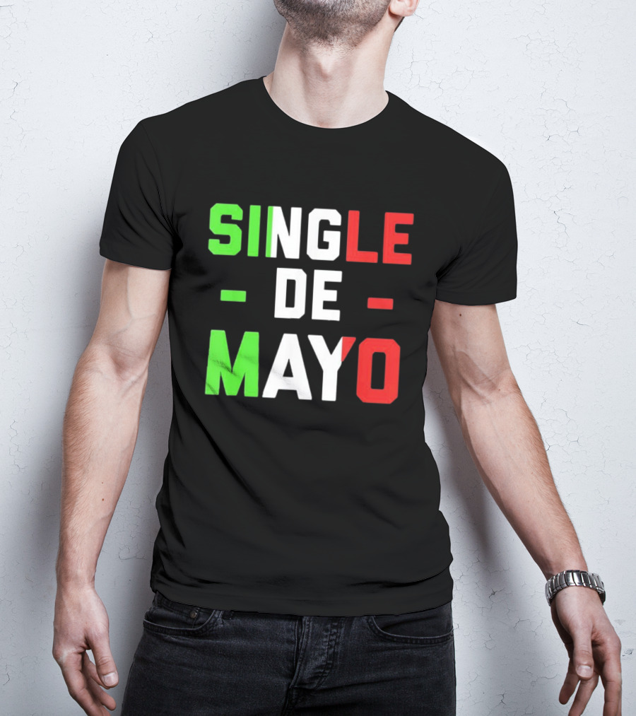 Single De Mayo Mexican Flag Colors Cinco De Mayo Humor T-Shirt