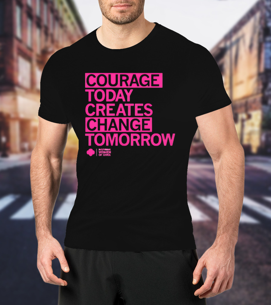 Courage Today Creates Change Tomorrow Girl Scouts Of Iowa T-Shirt