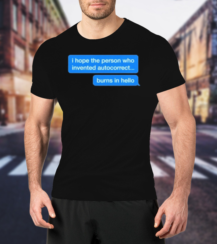 I Hope The Person Who Invented Autocorrect Burns In Hello T-Shirt