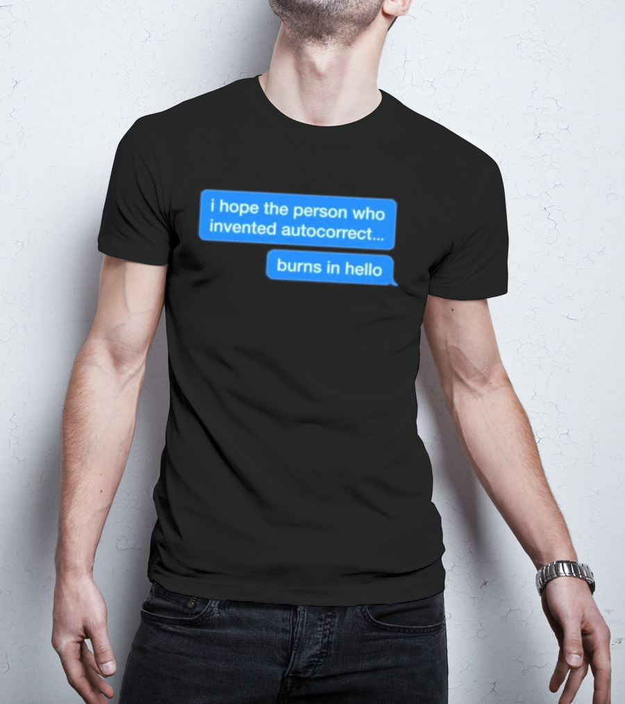 I Hope The Person Who Invented Autocorrect Burns In Hello T-Shirt