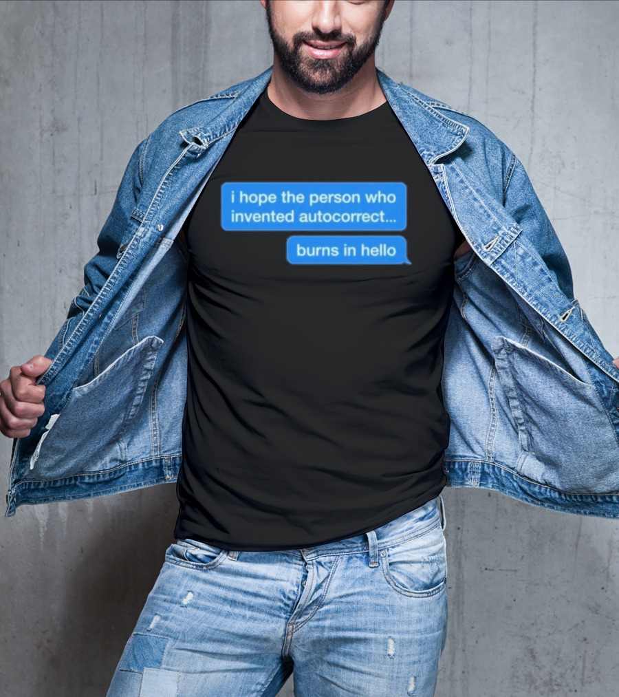 I Hope The Person Who Invented Autocorrect Burns In Hello T-Shirt