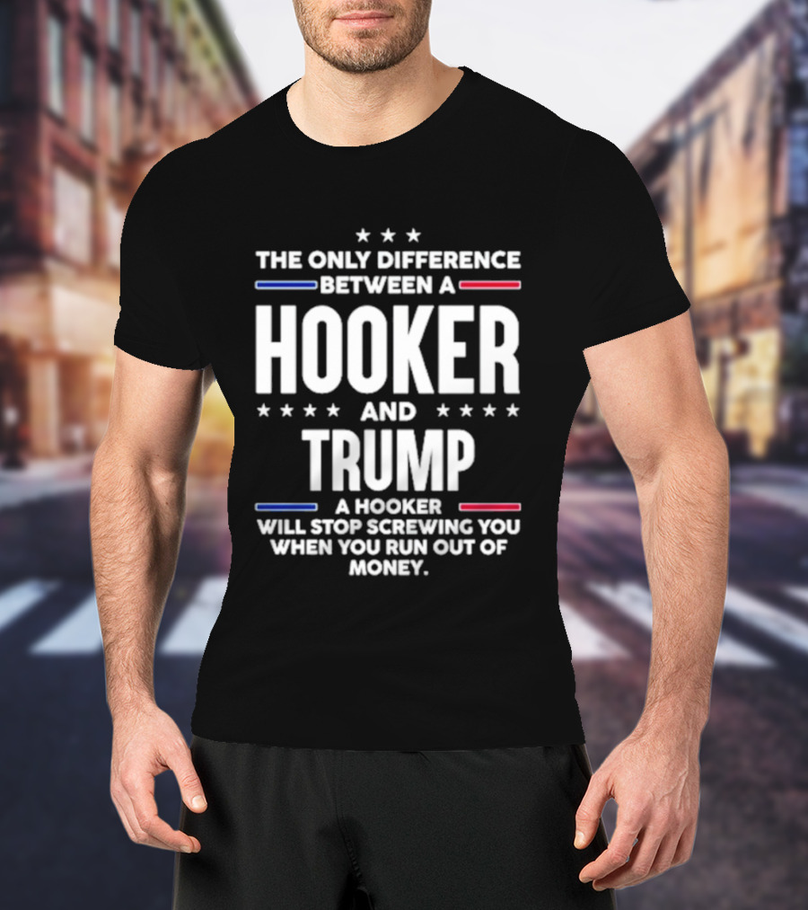 The Only Difference Between A Hooker And Trump Political T-Shirt