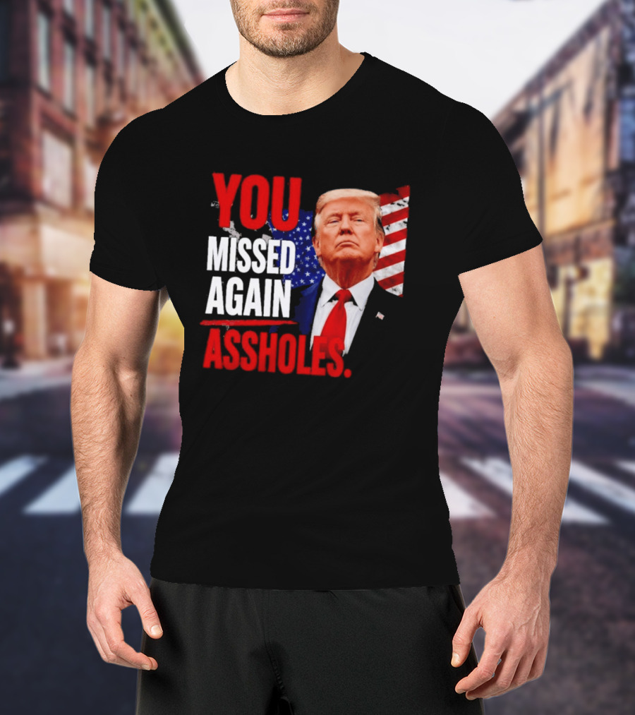 You Missed Again Assholes Trump American Flag T-Shirt