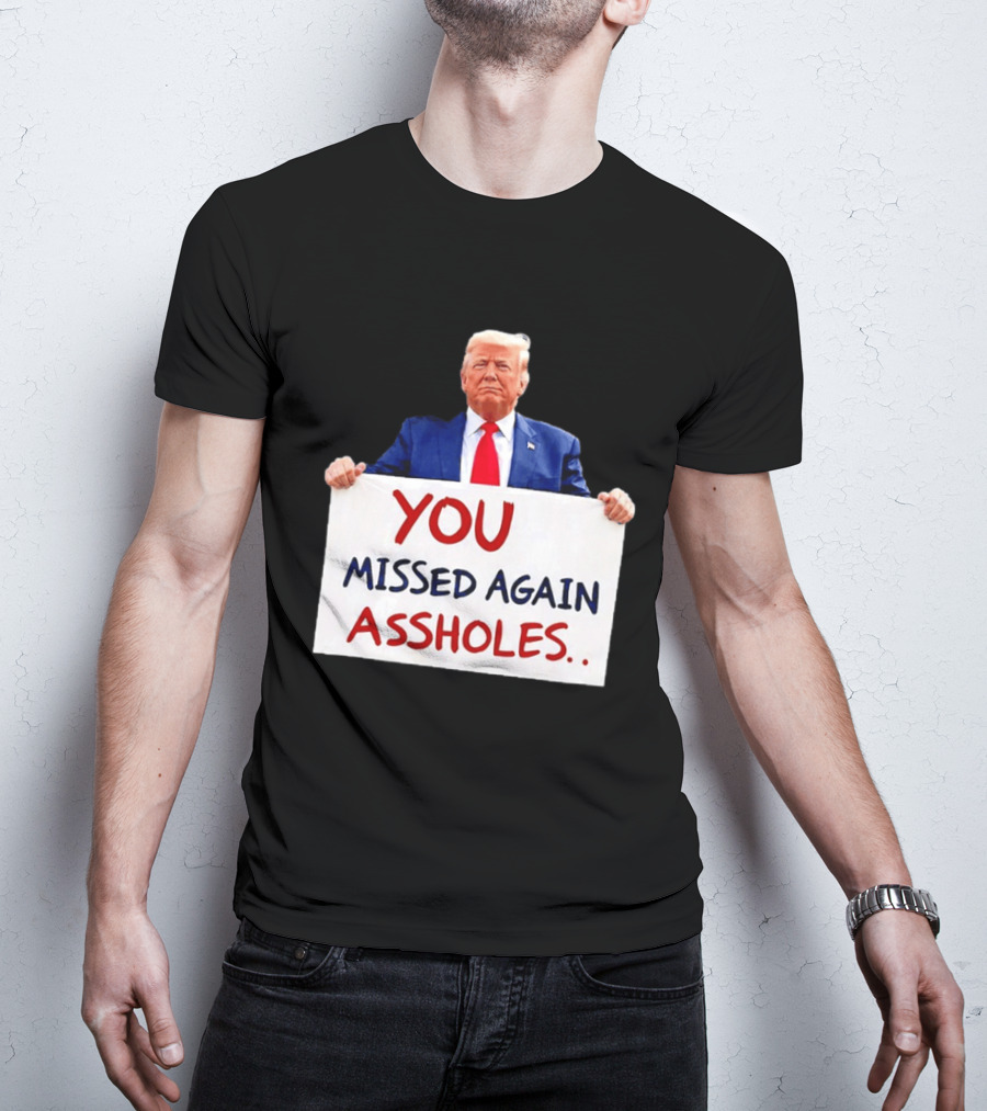 You Missed Again Assholes Trump Sign T-Shirt