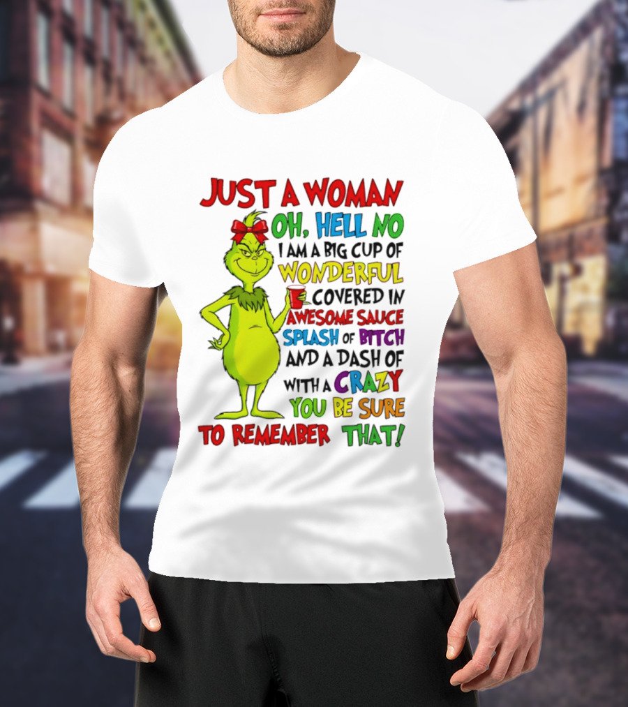 Grinch Just A Woman Oh Hell No I Am A Big Cup Of Wonderful Covered In Awesome Sauce Splash Of Bitch Dash Of Crazy Be Sure To Remember That T-Shirt