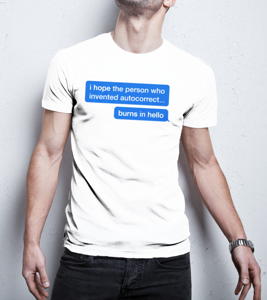 I Hope The Person Who Invented Autocorrect Burns In Hello T-Shirt