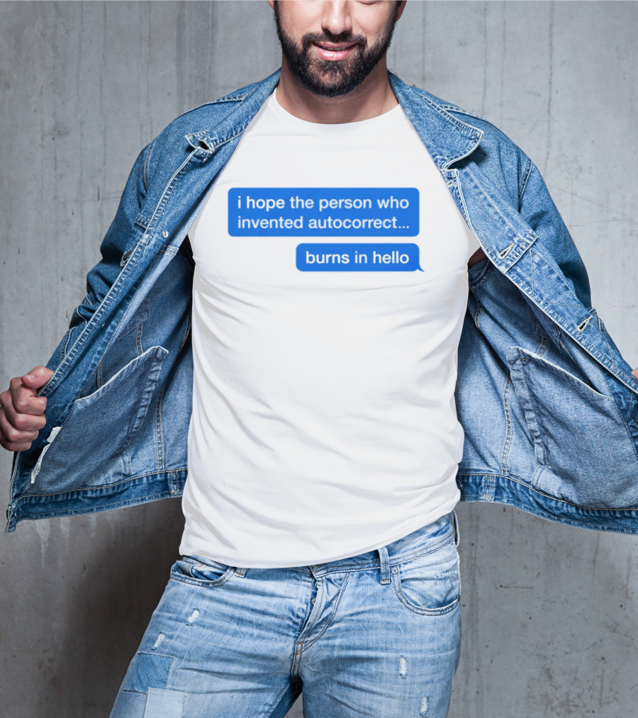 I Hope The Person Who Invented Autocorrect Burns In Hello T-Shirt