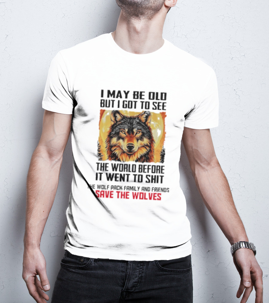 I May Be Old But I Got To See The World Before It Went To Shit Wolf Pack Family And Friends Save The Wolves T-Shirt