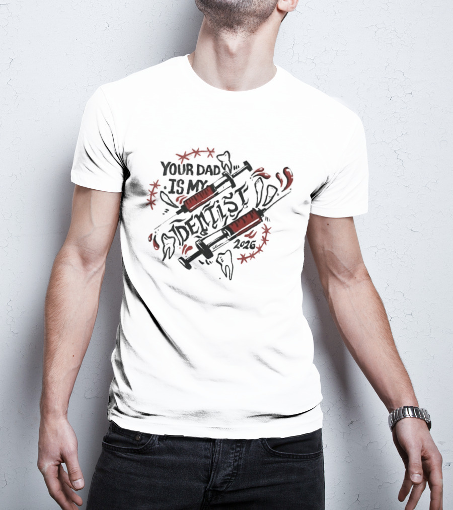 Your Dad Is My Dentist 2026 Teeth Syringes T-Shirt