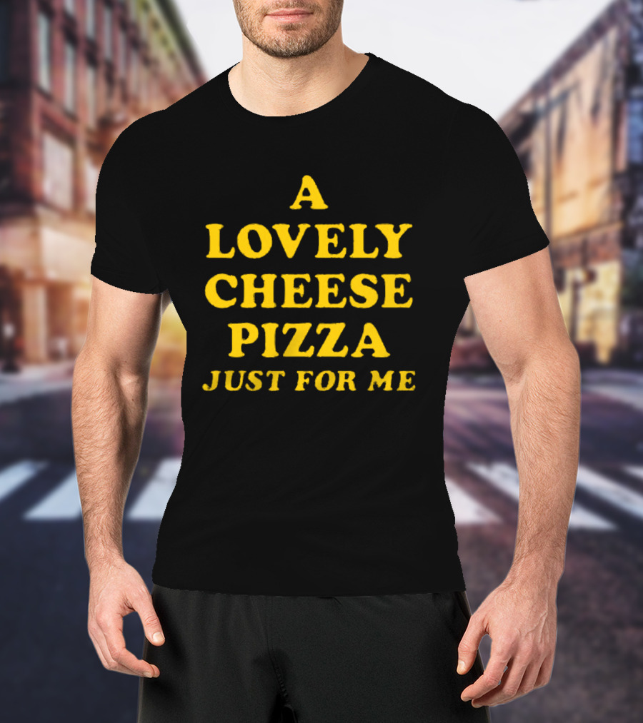 A Lovely Cheese Pizza Just For Me Pizza Lovers Delight T-Shirt