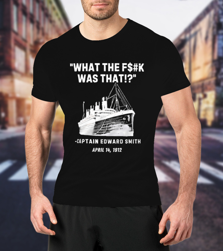 What The F$#K Was That Captain Edward Smith April 14 1912 T-Shirt