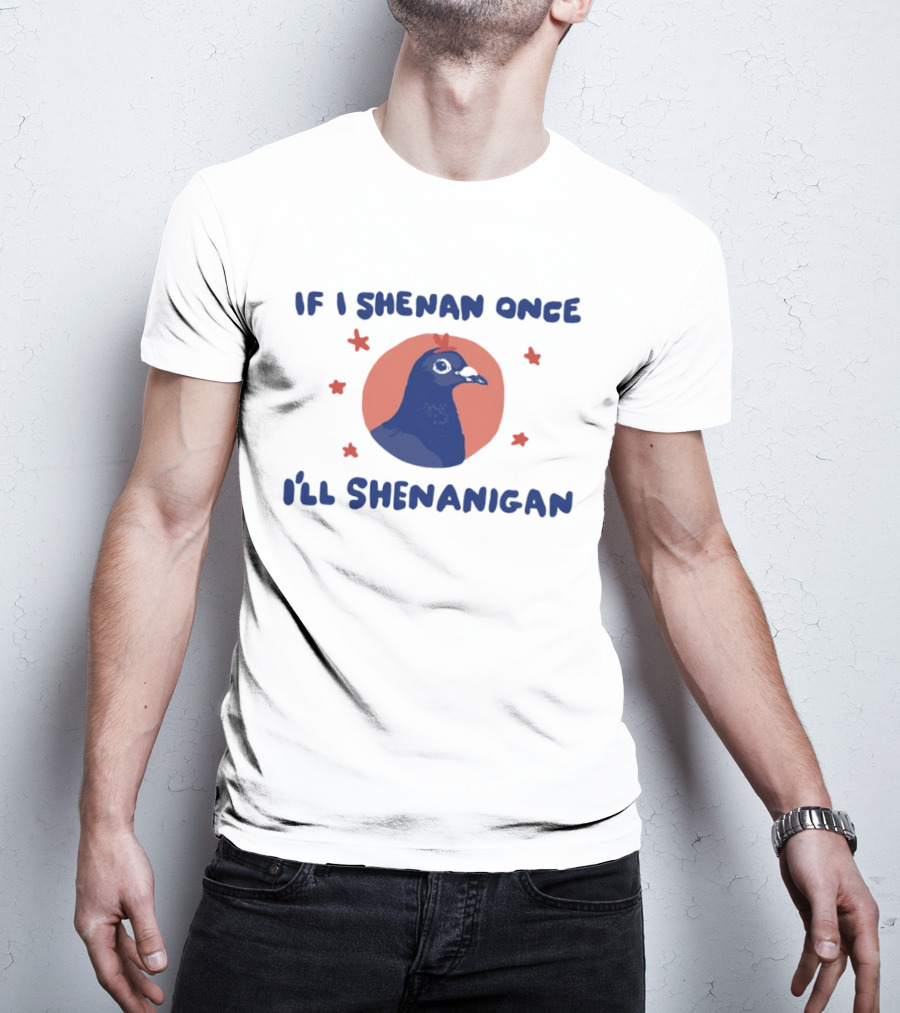 If I Shenan Once I'll Shenanigan Funny Pigeon Humor T-Shirt
