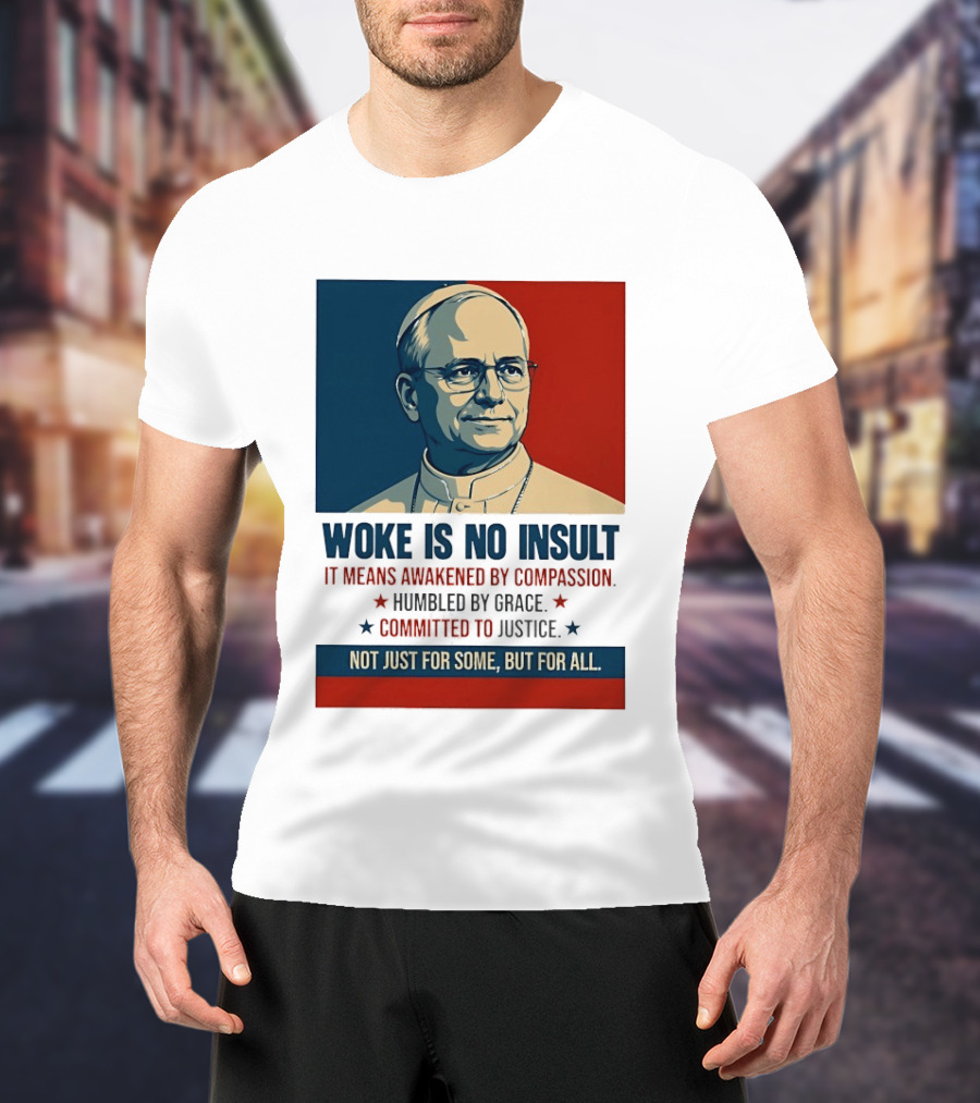 Leo XIV Woke Is No Insult Awakened By Compassion Humbled By Grace Committed To Justice Not Just For Some But For All T-Shirt
