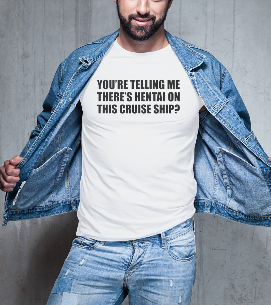 You're Telling Me There's Hentai On This Cruise Ship T-Shirt