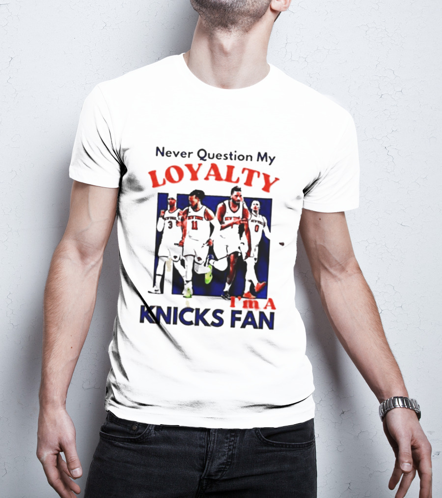 Never Question My Loyalty I'm A Knicks Fan T-Shirt