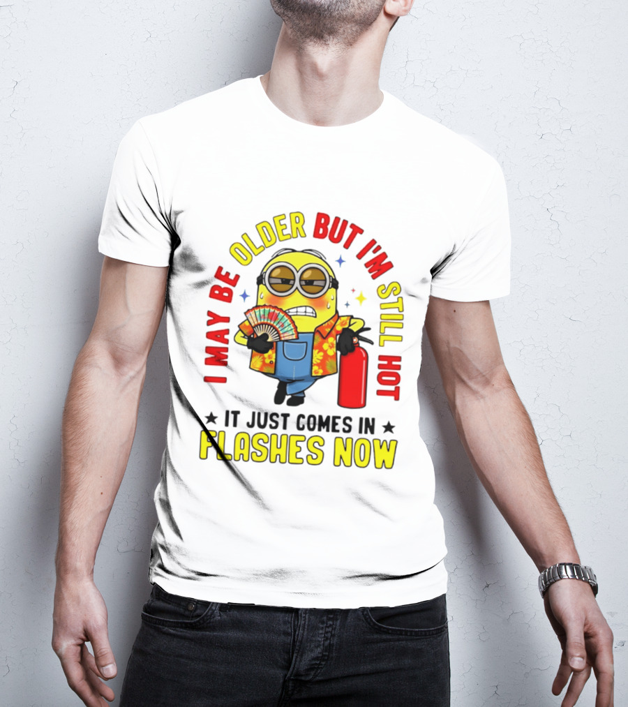 I'm May Be Older But I'm Still Hot It Just Comes In Flashes Now Minion T-Shirt