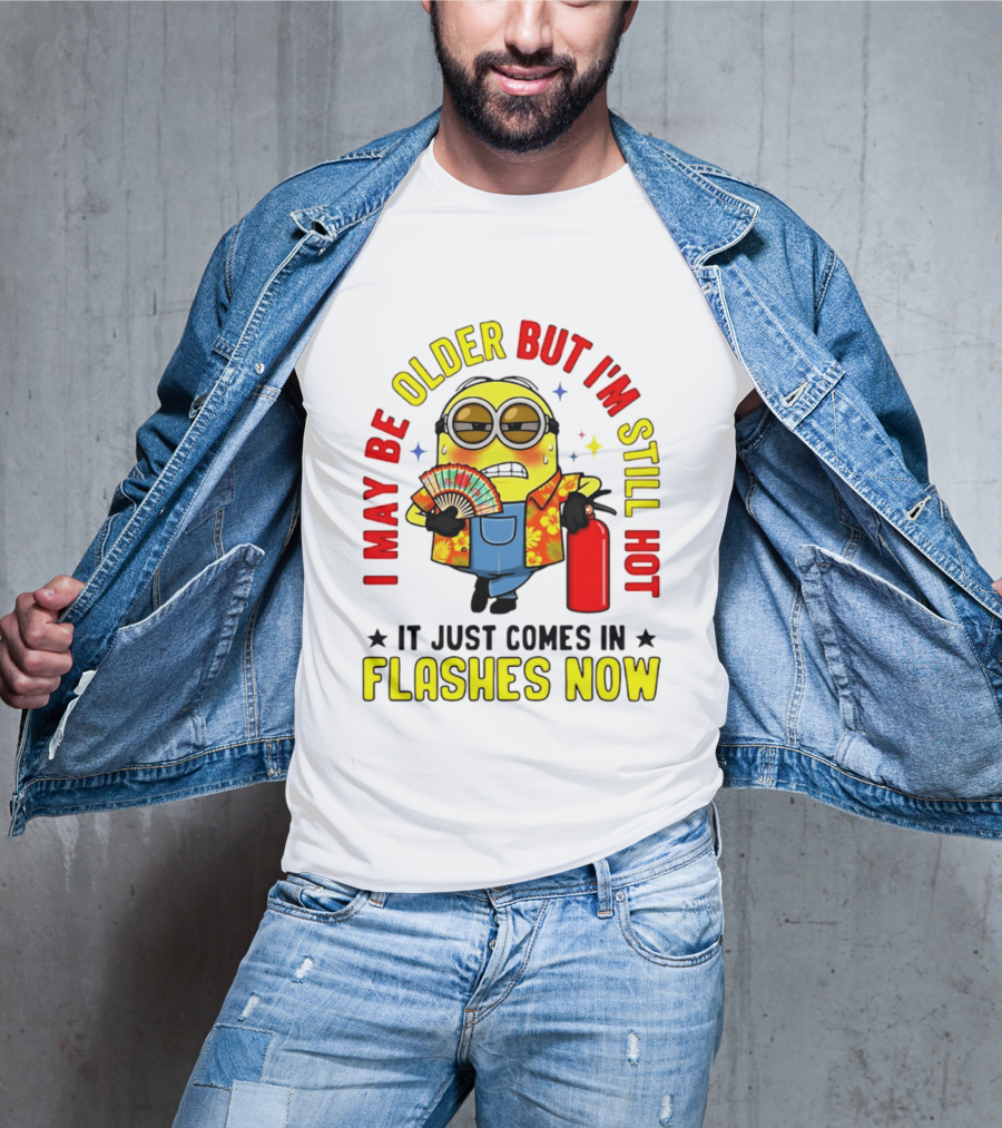 I'm May Be Older But I'm Still Hot It Just Comes In Flashes Now Minion T-Shirt