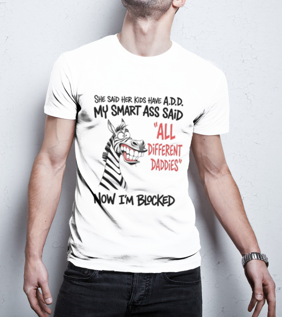 Zebra Says Her Kid Has A.D.D. My Smart Ass Said All Different Daddies Now I'm Blocked T-Shirt