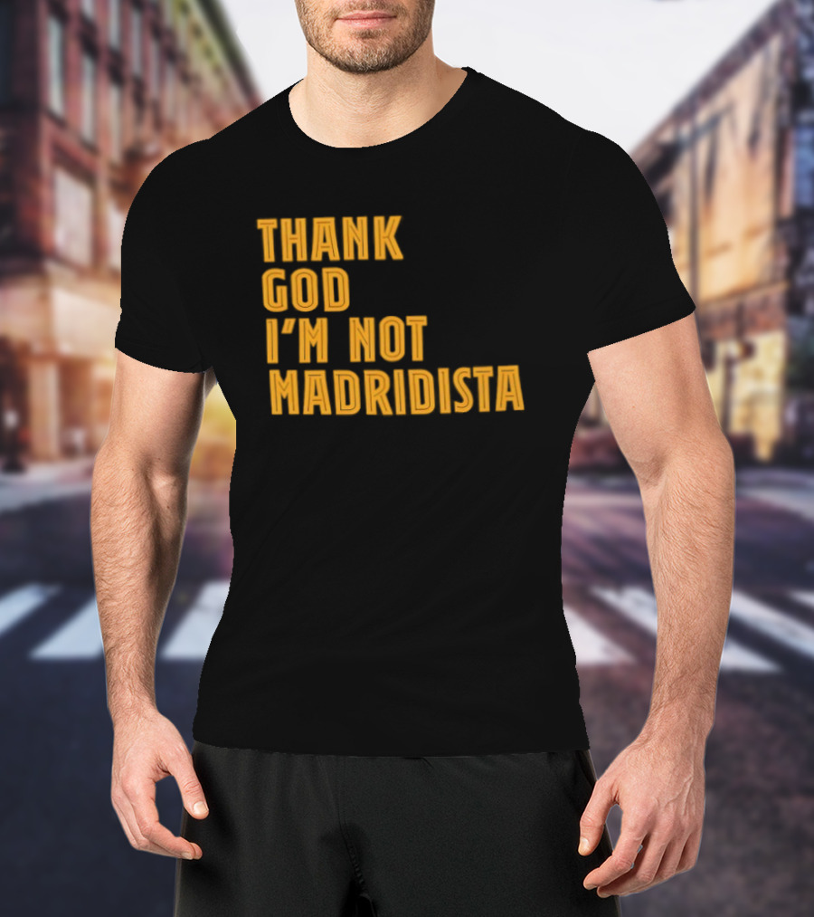 Thank God I'm Not Madridista Fan Rivalry Football Humor T-Shirt