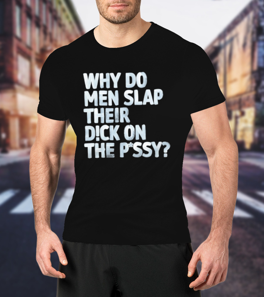 Why Do Men Slap Their Dick On The Pussy T-Shirt