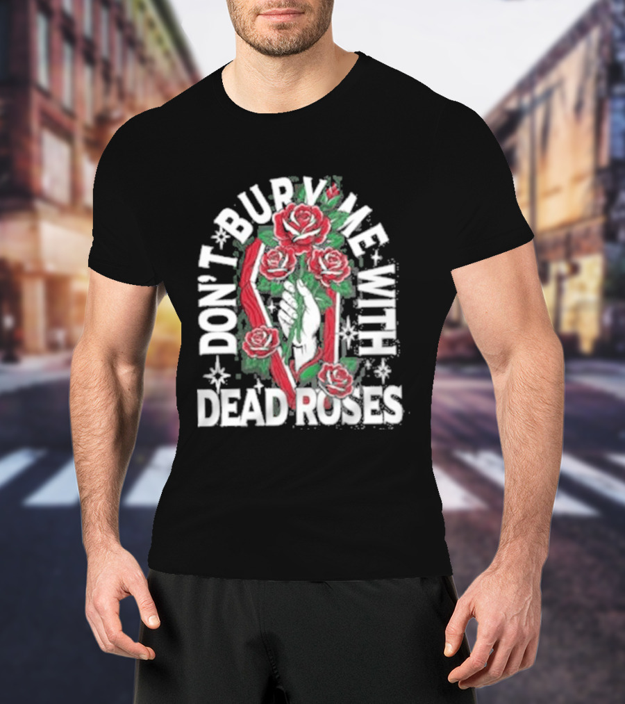 Don't Bury Me With Dead Roses Broadside T-Shirt