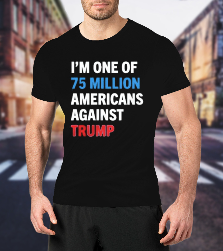 I'm One Of 75 Million Americans Against Trump T-Shirt