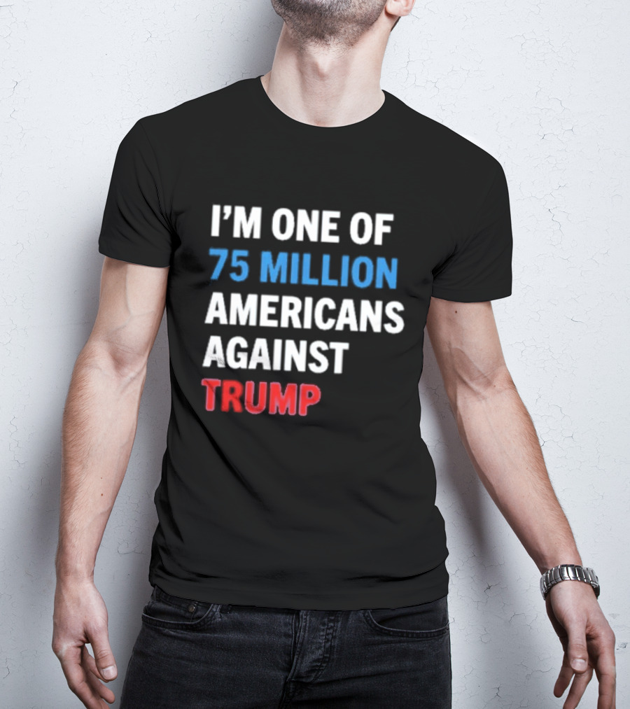 I'm One Of 75 Million Americans Against Trump T-Shirt