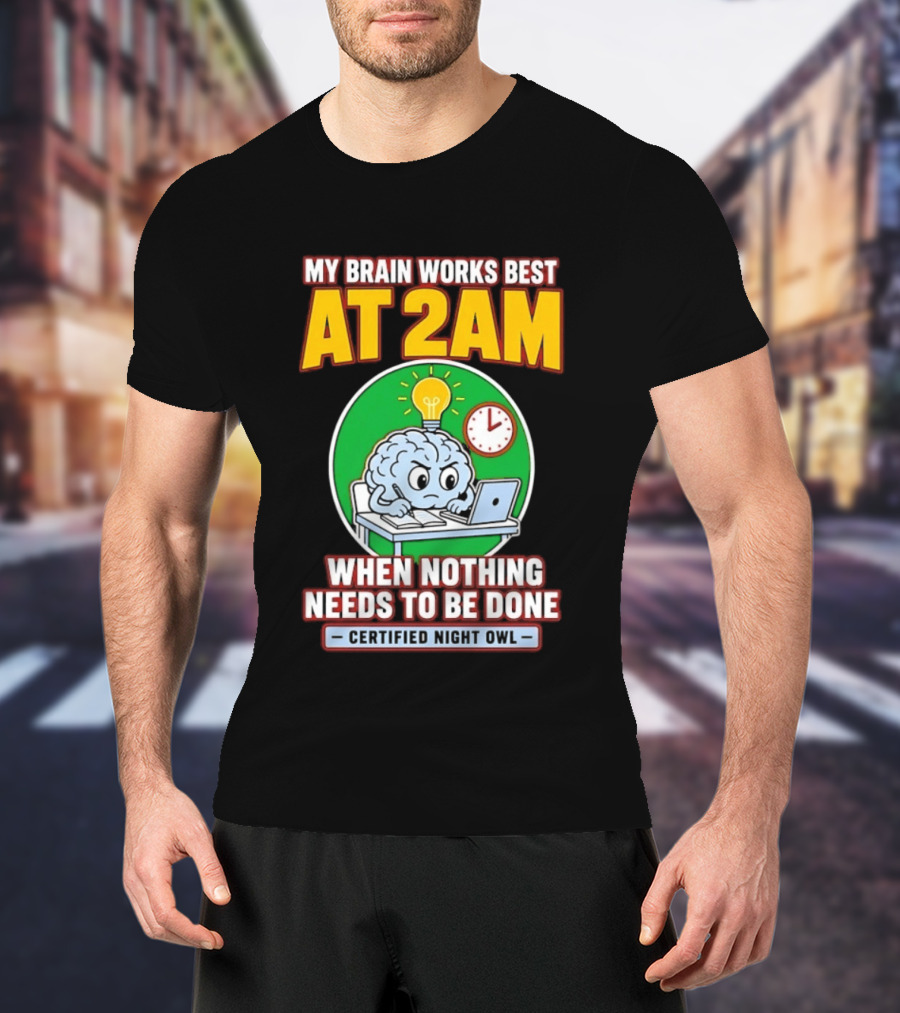 My Brain Works Best At 2am When Nothing Needs To Be Done Certified Night Owl T-Shirt
