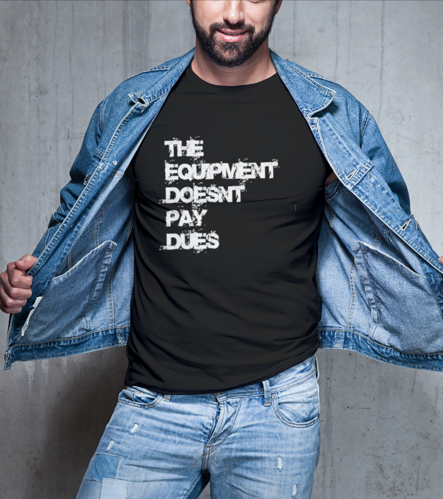The Equipment Doesn't Pay Dues Motivational Gym T-Shirt