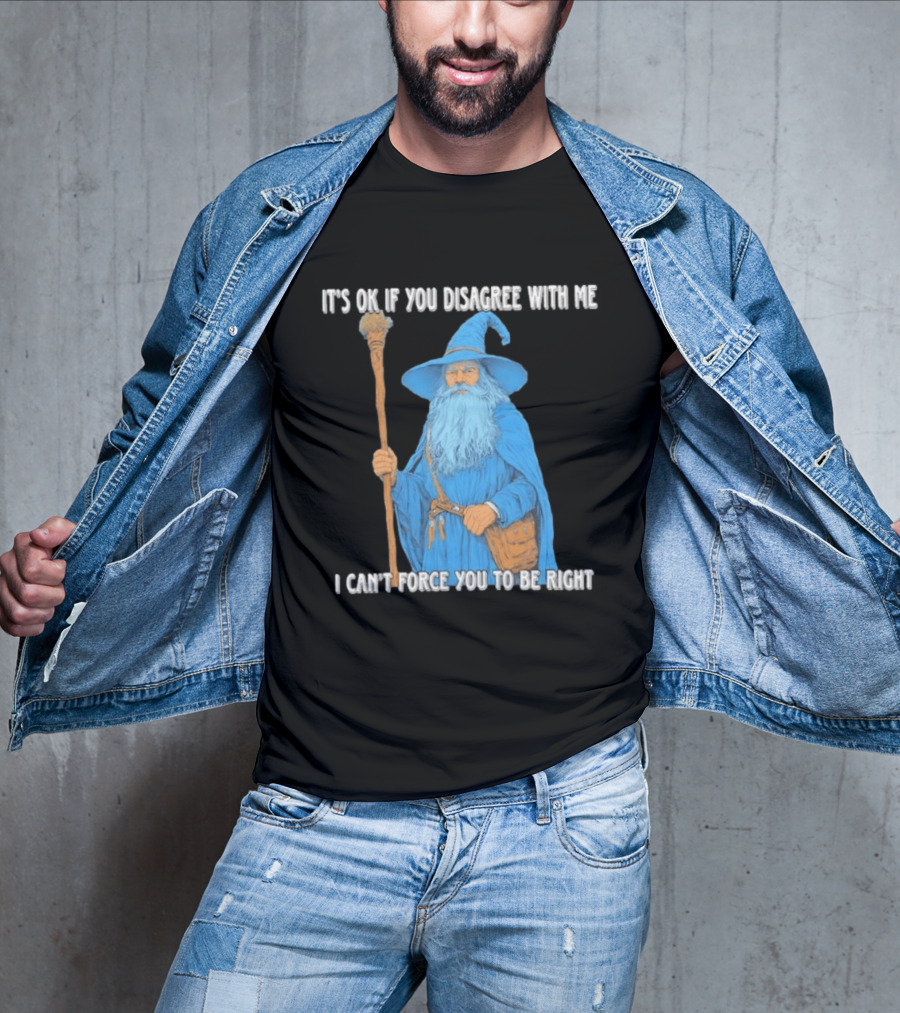 Wizard It's Ok If You Disagree With Me I Can't Force You To Be Right T-Shirt