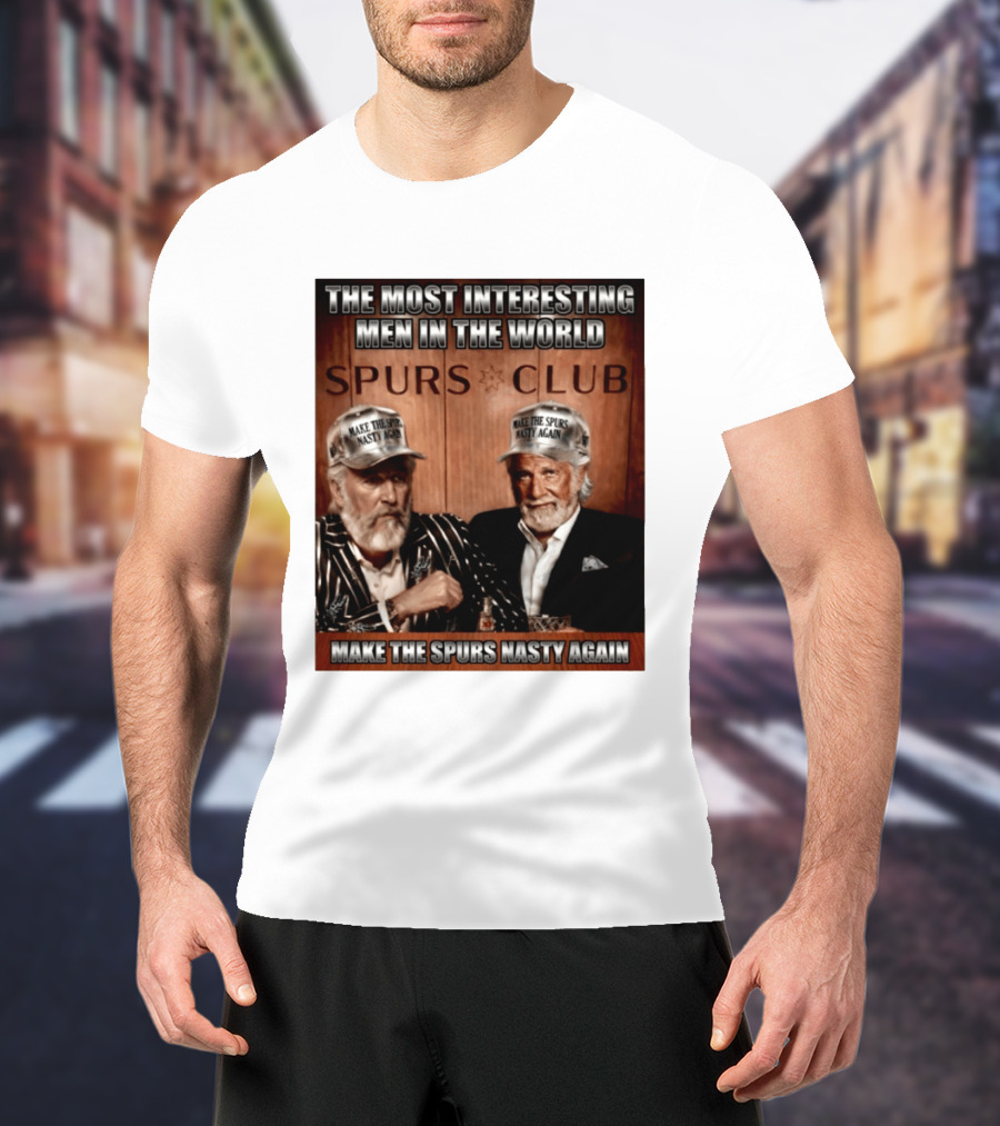 The Most Interesting Men In The World Spurs Club Make The Spurs Nasty Again T-Shirt