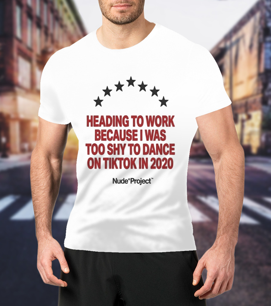 Heading To Work Because I Was Too Shy To Dance On TikTok In 2020 Nude Project T-Shirt