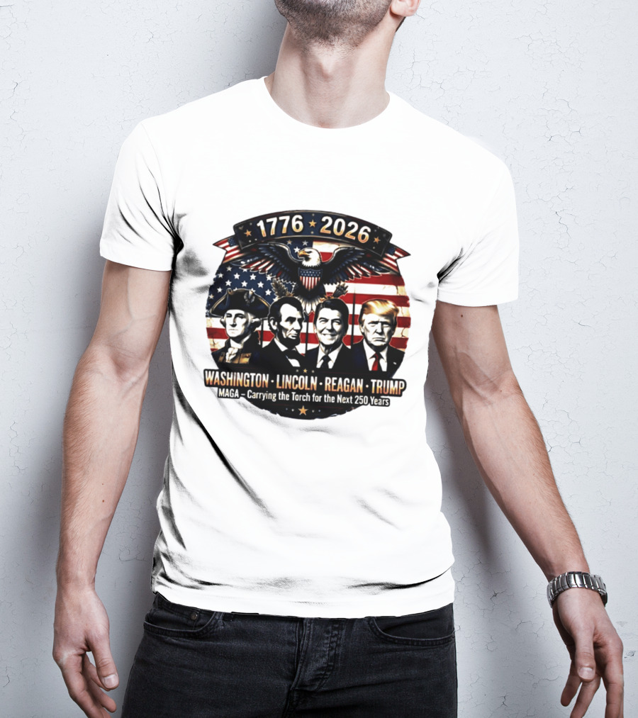 1776 2026 Washington Lincoln Reagan Trump MAGA Carrying The Torch For The Next 250 Years T-Shirt