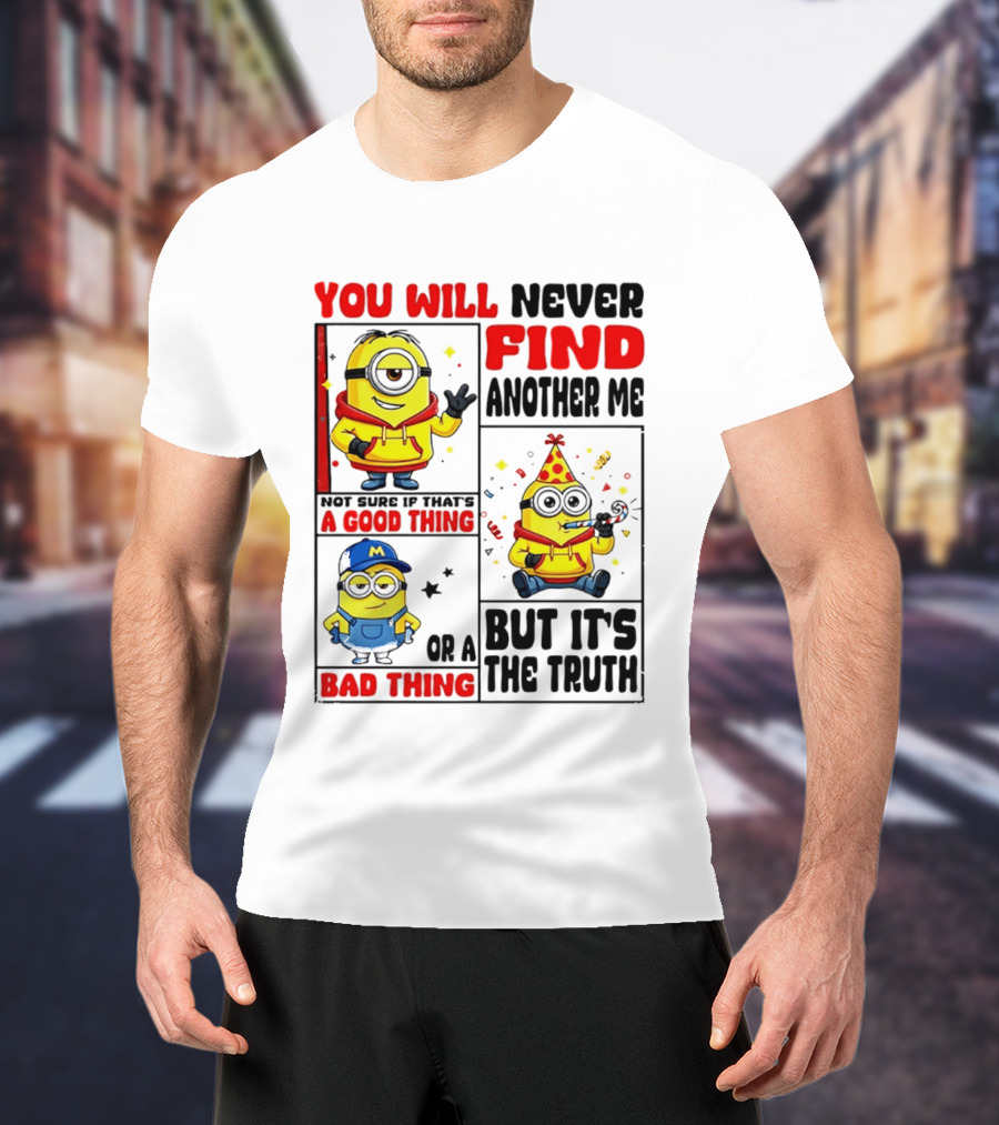 You Will Never Find Another Me Minions Not Sure If That's A Good Thing Or A Bad Thing But It's The Truth T-Shirt