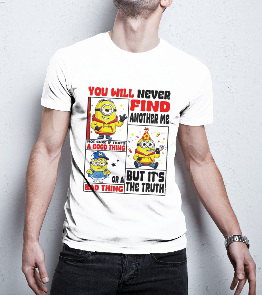 You Will Never Find Another Me Minions Not Sure If That's A Good Thing Or A Bad Thing But It's The Truth T-Shirt