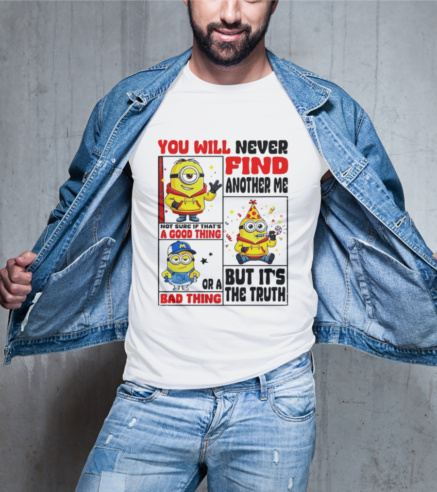 You Will Never Find Another Me Minions Not Sure If That's A Good Thing Or A Bad Thing But It's The Truth T-Shirt