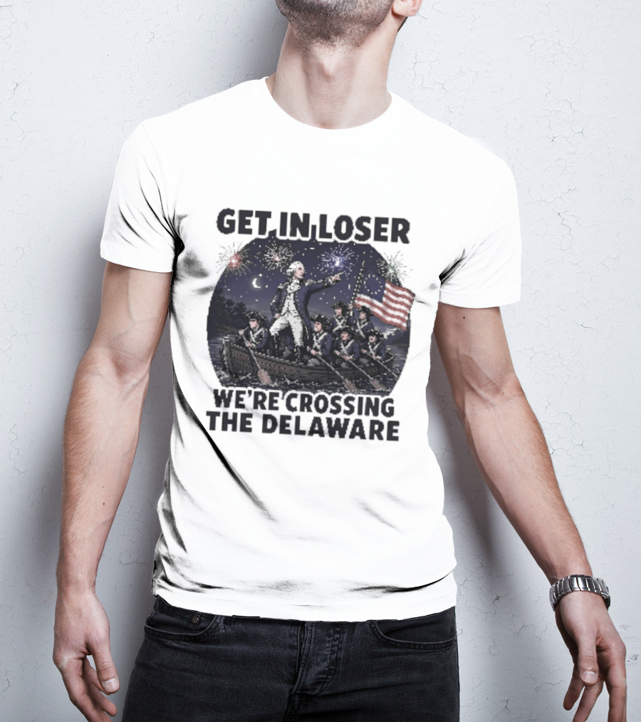 Get In Loser We're Crossing The Delaware 4th Of July T-Shirt