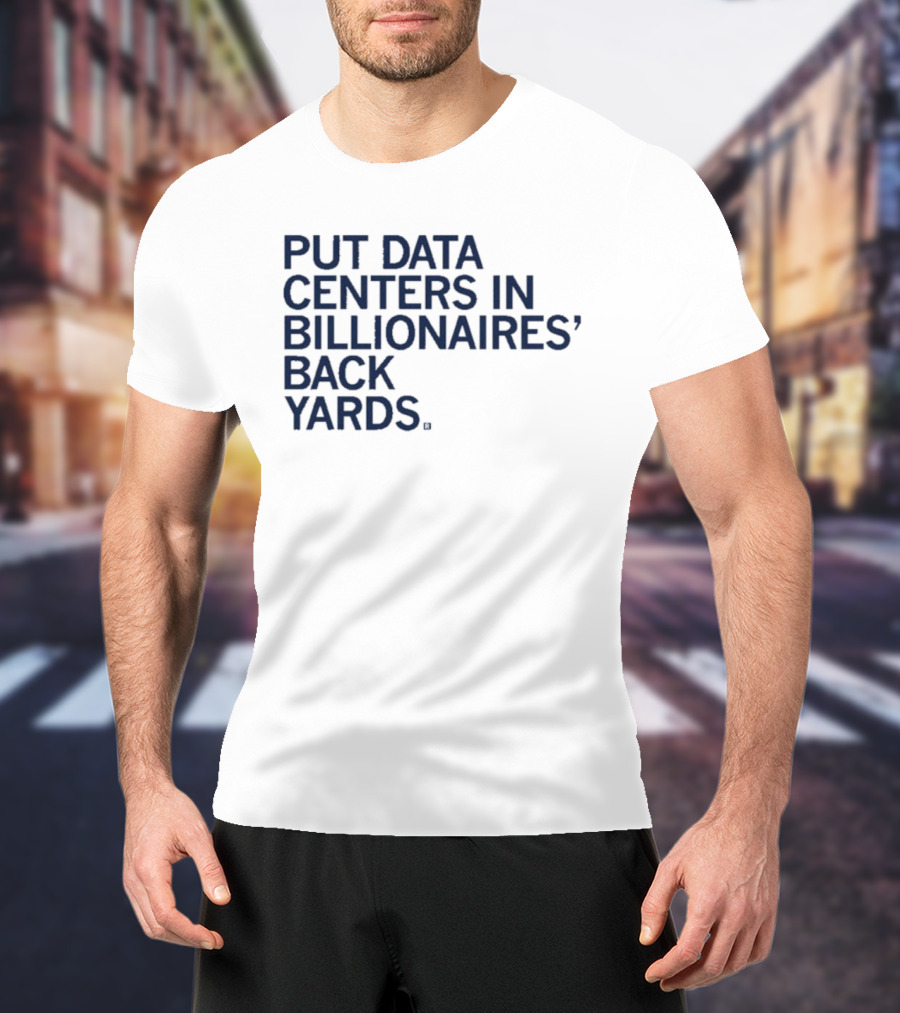 Put Data Centers In Billionaires Back Yards T-Shirt