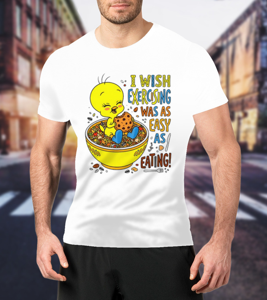 Tweety Bird I Wish Exercising Was As Easy As Eating T-Shirt