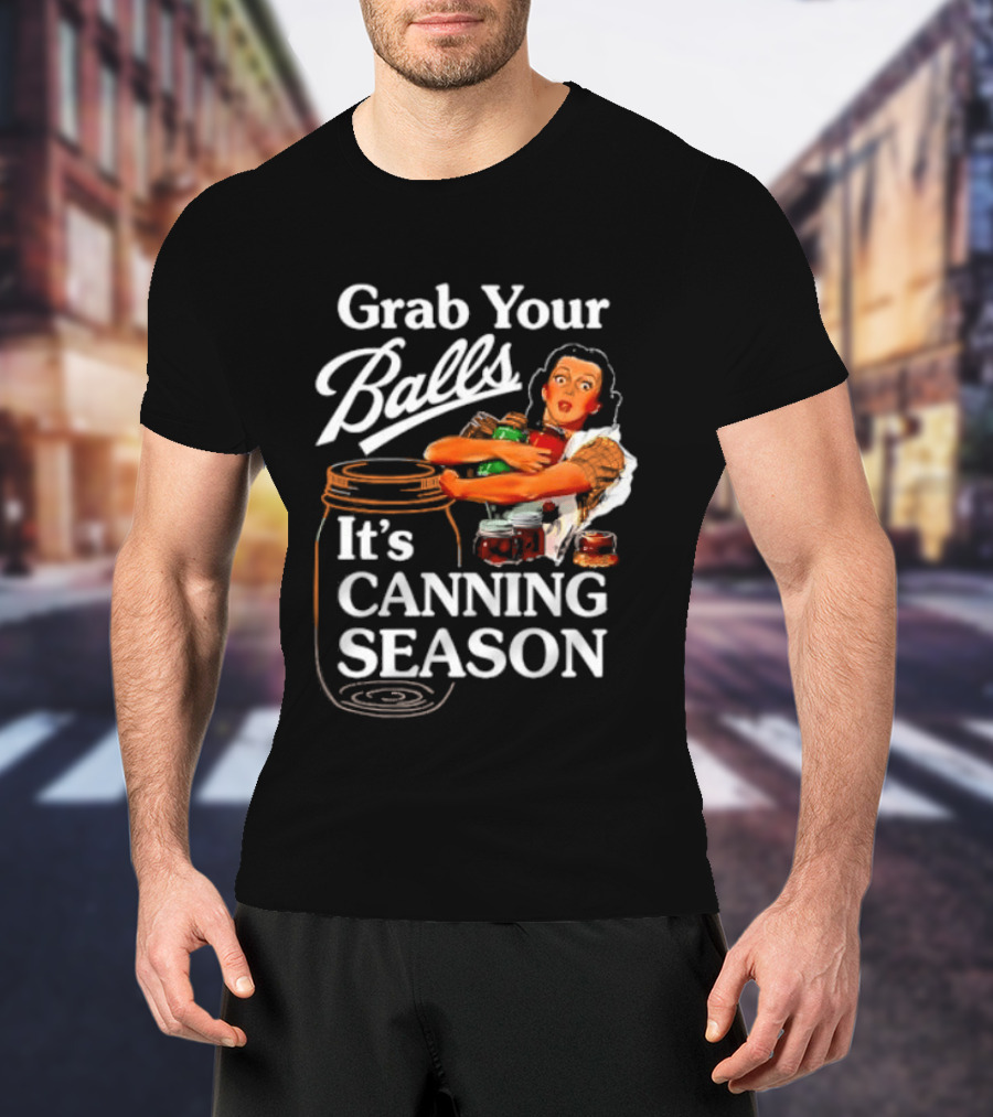 Grab Your Balls It's Canning Season Classic Satirical Motif T-Shirt