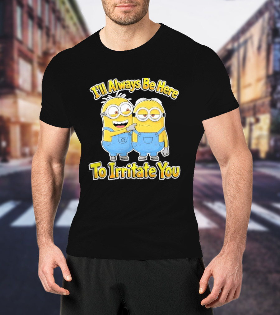 Minions I'll Always Be Here To Irritate You Despicable Me Friends T-Shirt