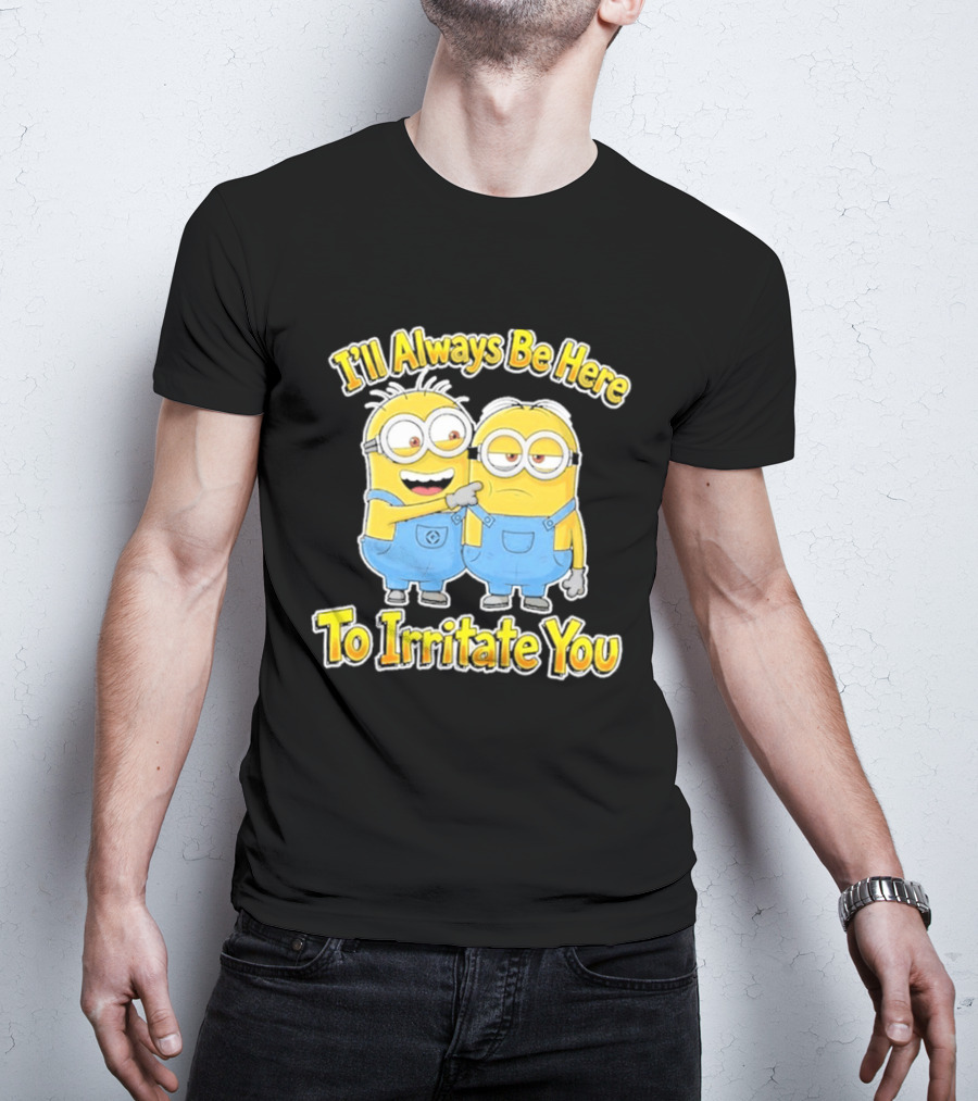 Minions I'll Always Be Here To Irritate You Despicable Me Friends T-Shirt
