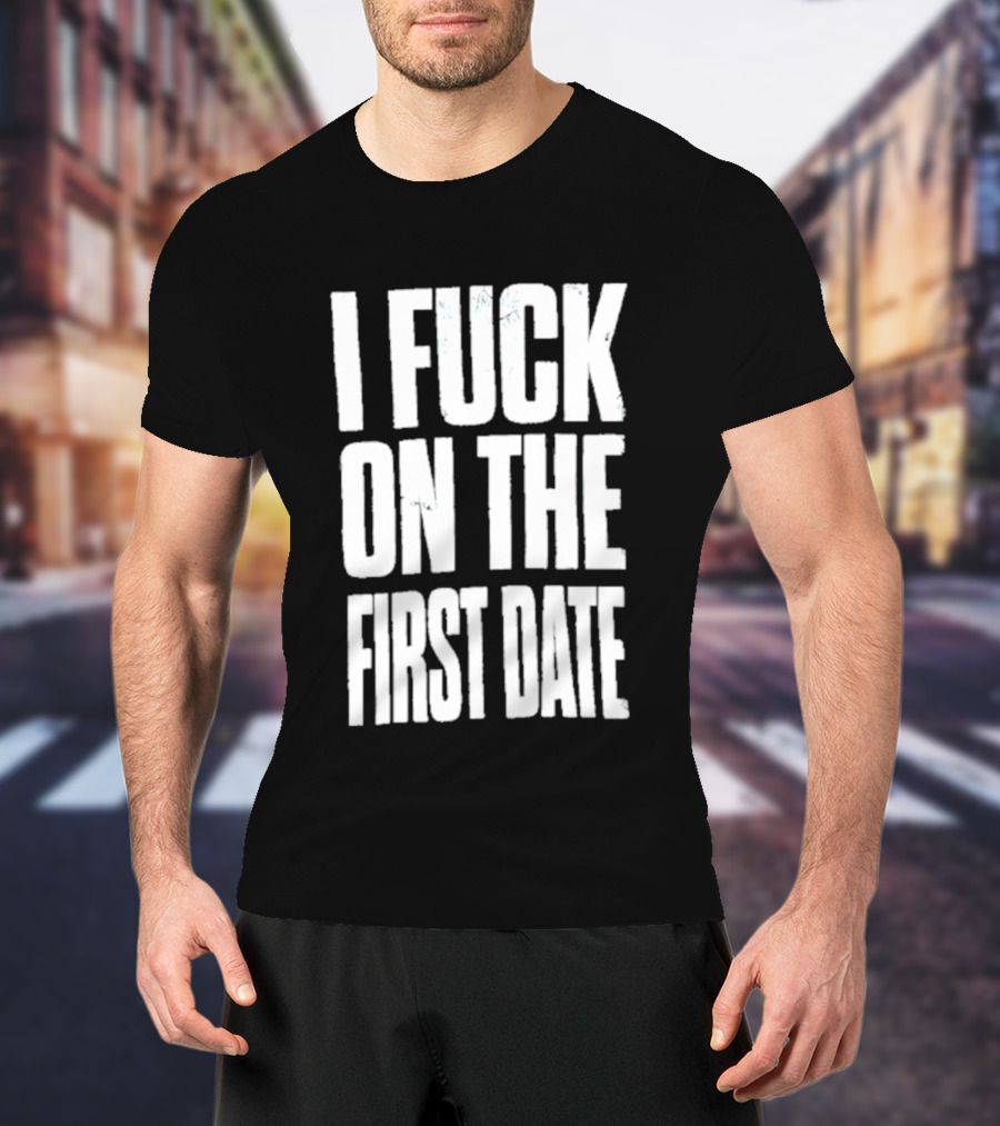 I Fuck On The First Date T-Shirt