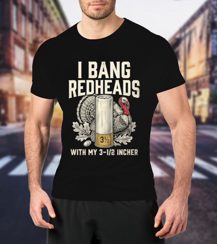 I Bang Redheads With My 3 1/2 Incher Turkey T-Shirt