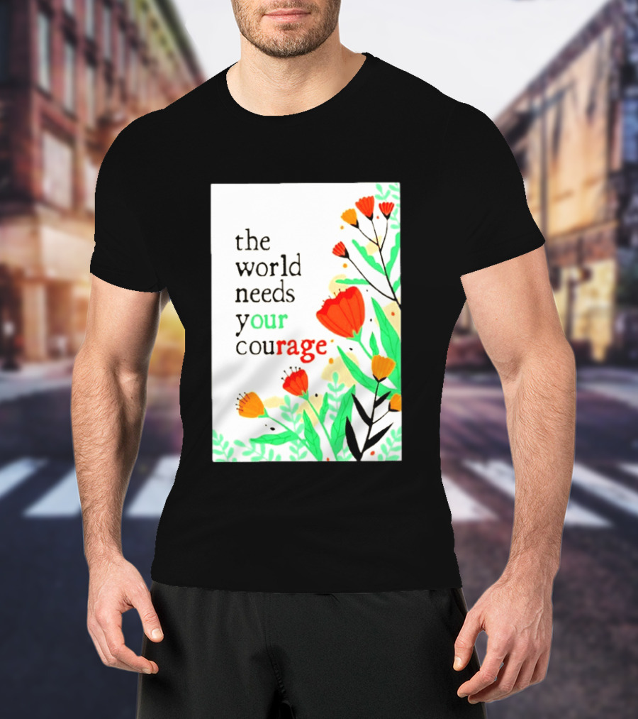 The World Needs Your Courage Floral Empowerment T-Shirt